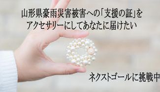 クラウドファンディングプロジェクト：山形県豪雨災害被害への「支援の証」をアクセサリーにしてあなたに届けたい