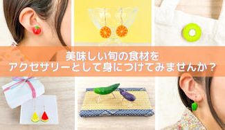 クラウドファンディングプロジェクト：耳元にも旬を！旬の食材アクセサリーで気分を明るく！