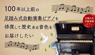 クラウドファンディングプロジェクト:【手動の自動演奏ピアノ】100年以上前の足踏み式自動演奏ピアノを修復して歴史ある音色をお届けしたい