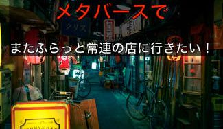 クラウドファンディングプロジェクト：メタバースでまたふらっと常連の店に行きたい！