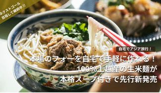 クラウドファンディングプロジェクト：自宅でアジア！本場のフォーを自宅で手軽に作れる、100％上越産の生米麺が本格スープ付きで先行新発売