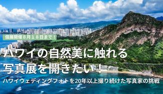 クラウドファンディングプロジェクト：ハワイウェディングフォトを20年以上撮り続けた写真家の挑戦ハワイの自然美に触れる写真展を開きたい！