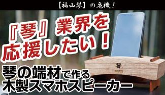 クラウドファンディングプロジェクト:【福山琴】の危機!琴の端材で作る木製スマホスピーカー【雅音】の販売で琴業界を応援したい!