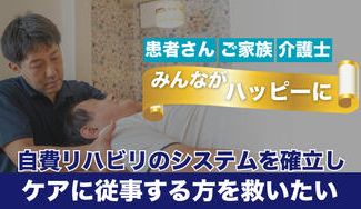 クラウドファンディングプロジェクト：自費のリハビリやケアの体制を確立し、当事者やご家族・介護士みんなをハッピーにしたい！！