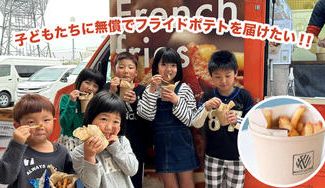 クラウドファンディングプロジェクト： 仙台市内の子ども食堂を巡り、子どもたちに無償でアツアツのフライドポテトを届けたい！ 