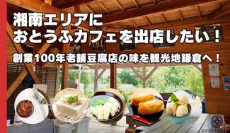 クラウドファンディングプロジェクト：湘南エリアにおとうふカフェを出店したい！ 創業100年老舗豆腐店の味が観光地鎌倉に上陸！
