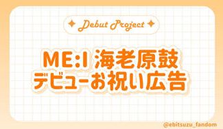 クラウドファンディングプロジェクト：ME:I 海老原鼓 デビューお祝い広告