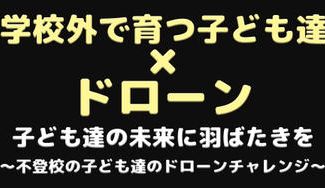 クラウドファンディングプロジェクト:ドローンチャレンジ~不登校の子ども達が未来へ羽ばたく姿にエールを!!~
