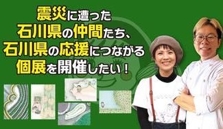 クラウドファンディングプロジェクト：震災に遭った石川県の仲間たち、石川県の応援につながる個展を開催したい！