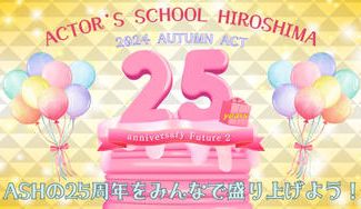 クラウドファンディングプロジェクト:アクターズスクール広島 2024 AUTUMN ACT ~25周年 Future 2~
