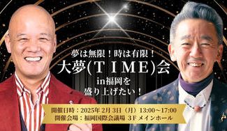 クラウドファンディングプロジェクト:夢は無限!時は有限!『大夢(TIME)会 in 福岡』を盛り上げたい!