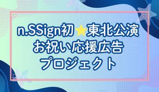 クラウドファンディングプロジェクト:n.SSign初★東北公演お祝い応援広告プロジェクト