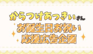 クラウドファンディングプロジェクト：からつけあっきぃさんお誕生日お祝い応援広告企画2025
