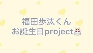 クラウドファンディングプロジェクト:福田歩汰くんはっぴーお誕生日project