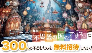 クラウドファンディングプロジェクト：劇団しめじの挑戦！舞台「不思議の国のアリス」に子どもたち300人を無料招待したい！