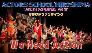 クラウドファンディングプロジェクト：アクターズスクール広島 2025 SPRING ACT ～We Need Action～