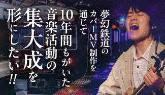 クラウドファンディングプロジェクト：夢幻鉄道のカバーMV制作を通じて、10年間もがいた音楽活動の集大成を形にしたい！