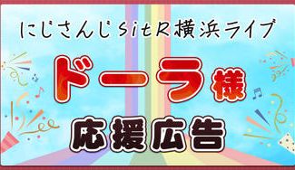 クラウドファンディングプロジェクト：にじさんじSitR横浜ライブのドーラ様応援広告プロジェクト