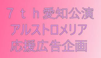 クラウドファンディングプロジェクト：7th愛知公演アルストロメリア応援広告企画
