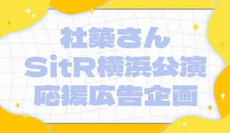 クラウドファンディングプロジェクト:社築さんSitR横浜公演応援広告