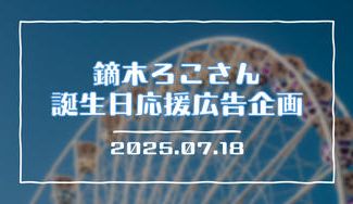クラウドファンディングプロジェクト:鏑木ろこさん誕生日応援広告企画