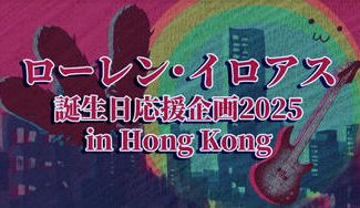 クラウドファンディングプロジェクト：ローレン・イロアス誕生日企画2025in Hong Kong