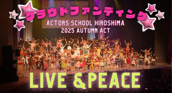 クラウドファンディングプロジェクト：アクターズスクール広島 2025 AUTUMN ACT ～LIVE＆PEACE～