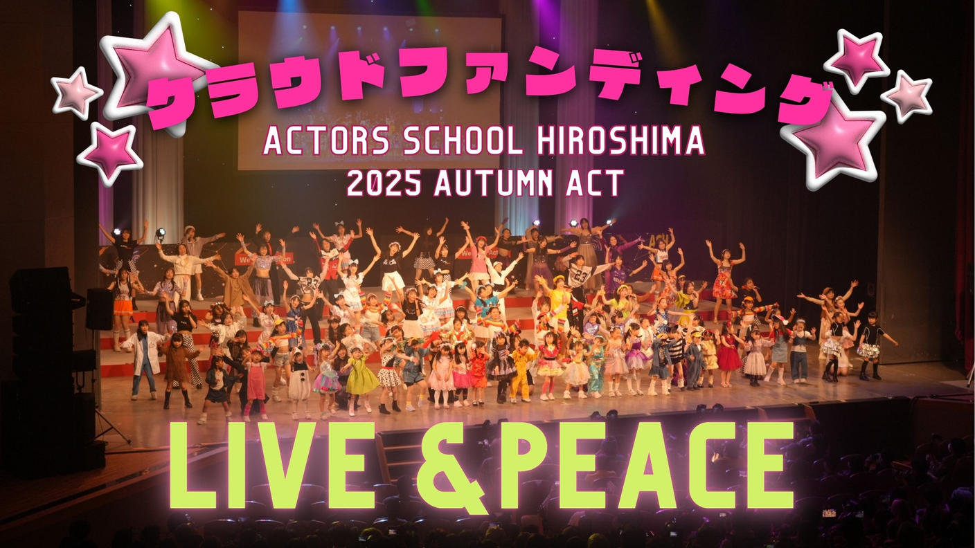 クラウドファンディングプロジェクト：アクターズスクール広島 2025 AUTUMN ACT ～LIVE＆PEACE～
