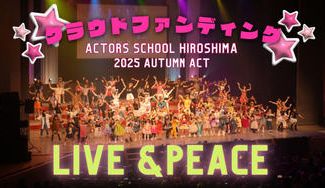 クラウドファンディングプロジェクト:アクターズスクール広島 2025 AUTUMN ACT ~LIVE&PEACE~