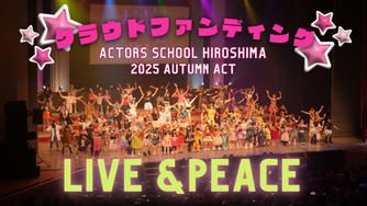 クラウドファンディングプロジェクト:アクターズスクール広島 2025 AUTUMN ACT ~LIVE&PEACE~