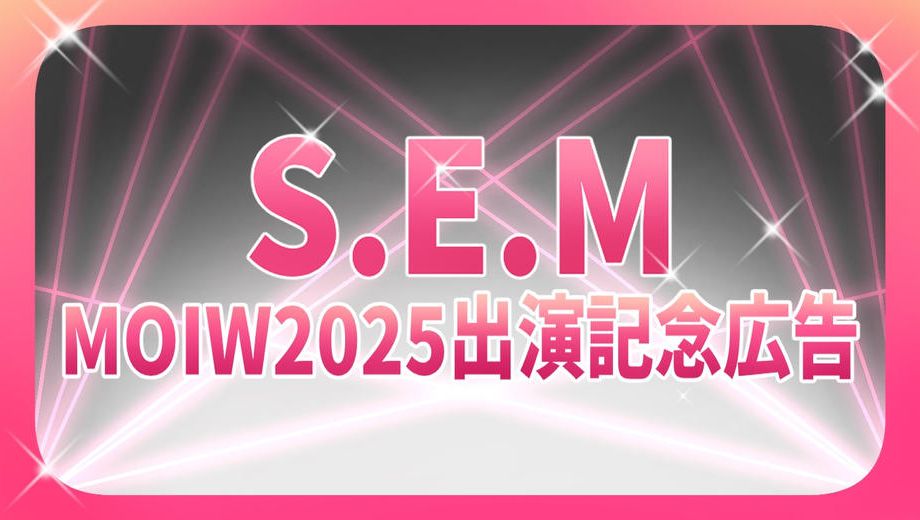 クラウドファンディングプロジェクト：S.E.M MOIW2025出演記念広告