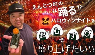 クラウドファンディングプロジェクト：えんとつ町の〝踊る〟ハロウィンナイトをおむすびで盛り上げたい！
