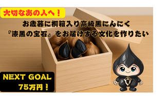 クラウドファンディングプロジェクト：大切なあの人へ！お歳暮に桐箱入り高級黒にんにく『漆黒の宝石』をお届けする文化を作りたい