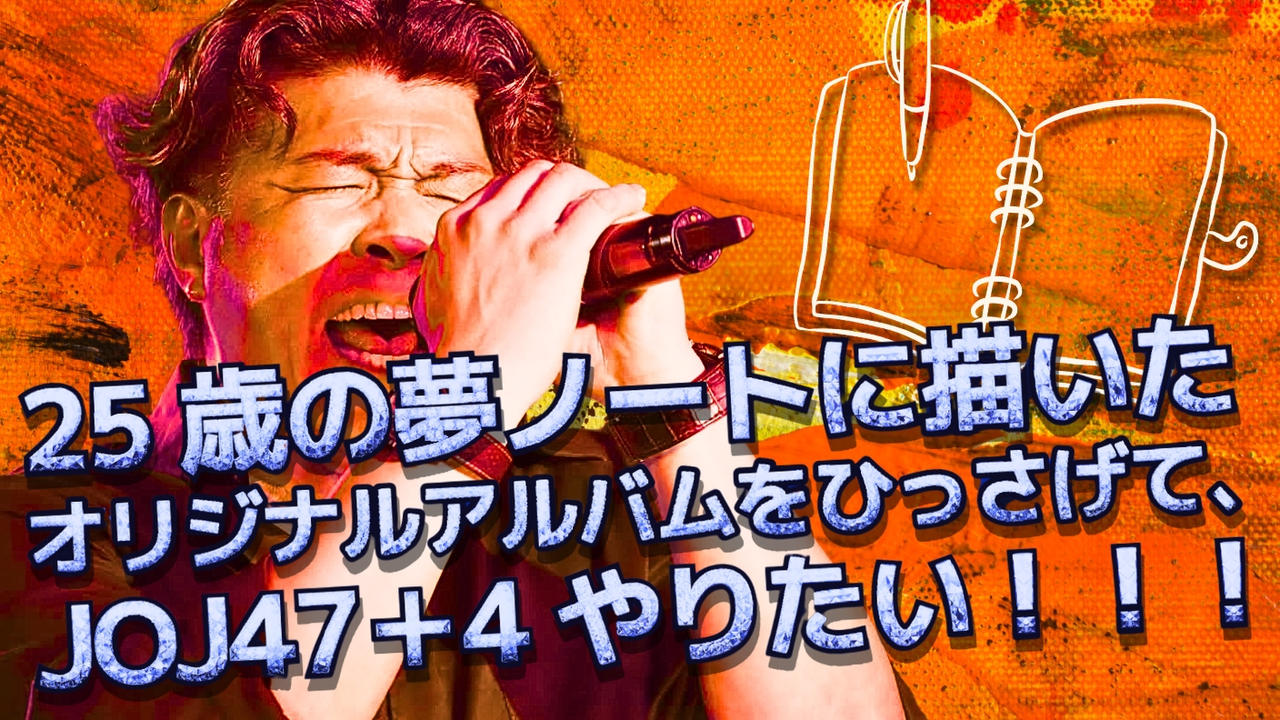 25歳の夢ノートに描いたオリジナルアルバムをひっさげて、JOJ47➕4やりたい！！！