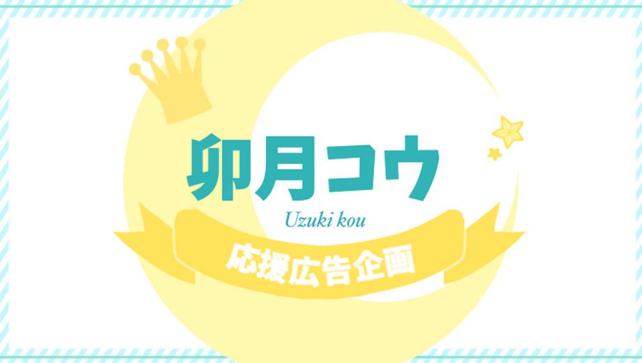 クラウドファンディングプロジェクト：♛︎ 卯月コウさんお誕生日応援広告プロジェクト ♛︎