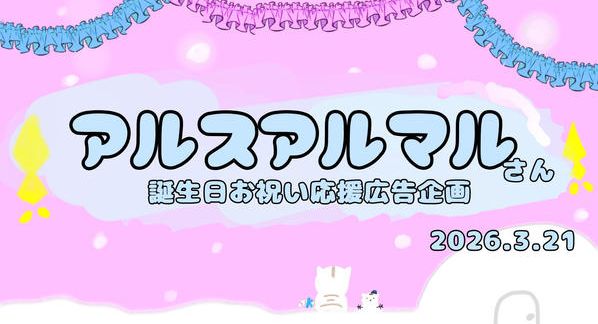 クラウドファンディングプロジェクト：アルス・アルマルさん誕生日応援広告 お祝いプロジェクト
