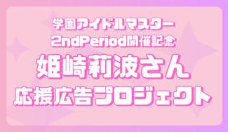 クラウドファンディングプロジェクト：学マス2nd Period開催記念 姫崎莉波さん応援広告企画