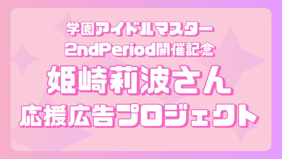 クラウドファンディングプロジェクト：学マス2nd Period開催記念 姫崎莉波さん応援広告企画