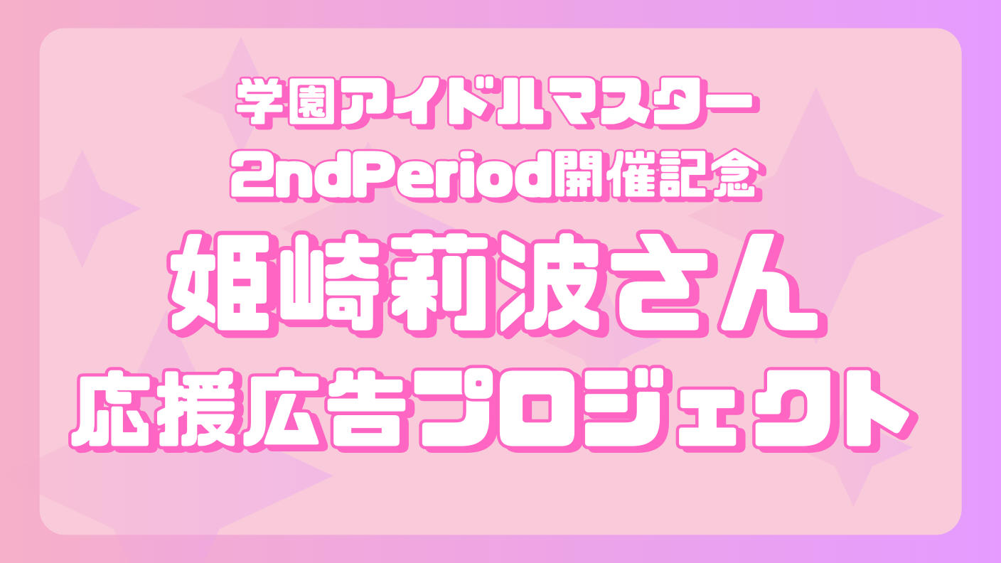 クラウドファンディングプロジェクト：学マス2nd Period開催記念 姫崎莉波さん応援広告企画