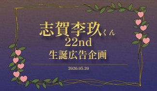 クラウドファンディングプロジェクト：志賀李玖くん22nd生誕広告企画