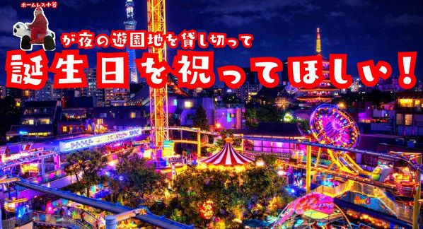 クラウドファンディングプロジェクト：ホームレス小谷が夜の遊園地貸し切って誕生日パーティーやりたい！