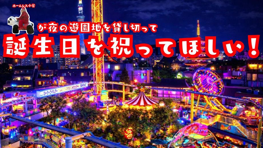 クラウドファンディングプロジェクト：ホームレス小谷が夜の遊園地貸し切って誕生日パーティーやりたい！
