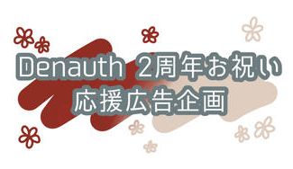 クラウドファンディングプロジェクト：Denauth２周年お祝い応援広告企画