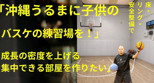 クラウドファンディングプロジェクト：沖縄うるまに子どものバスケの練習場を！成長の密度を上げる,集中できる部屋を作りたい