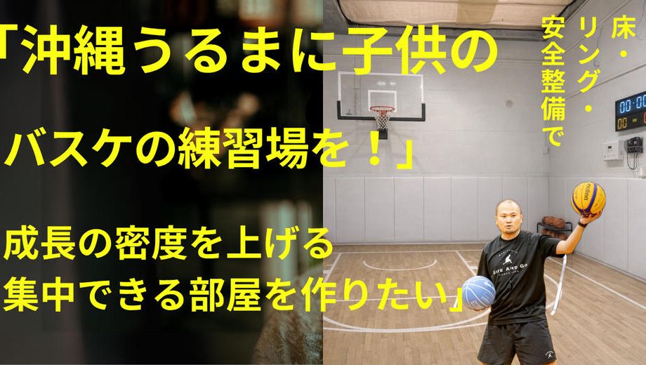 クラウドファンディングプロジェクト：沖縄うるまに子どものバスケの練習場を！成長の密度を上げる,集中できる部屋を作りたい