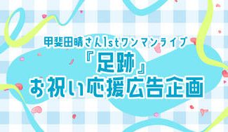 クラウドファンディングプロジェクト：甲斐田晴さん1stワンマンライブ『足跡』お祝い応援広告企画