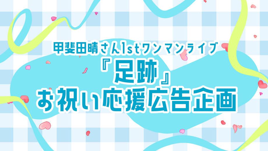 クラウドファンディングプロジェクト：甲斐田晴さん1stワンマンライブ『足跡』お祝い応援広告企画