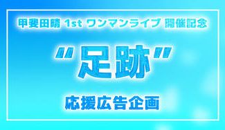 クラウドファンディングプロジェクト：甲斐田晴様1stワンマンライブ“足跡” 開催記念応援広告企画