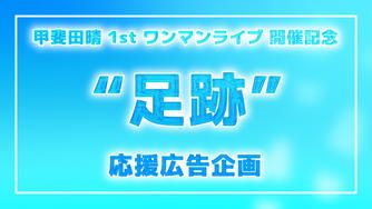クラウドファンディングプロジェクト：甲斐田晴様1stワンマンライブ“足跡” 開催記念応援広告企画