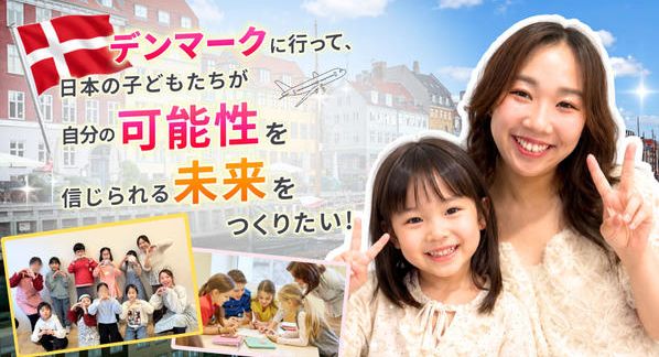 クラウドファンディングプロジェクト：デンマークに行って、日本の子どもたちが自分の可能性を信じられる未来をつくりたい！
